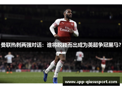 曼联热刺两强对话：谁将脱颖而出成为英超争冠黑马？