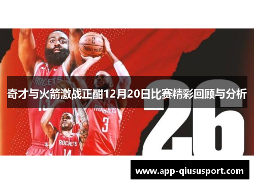 奇才与火箭激战正酣12月20日比赛精彩回顾与分析
