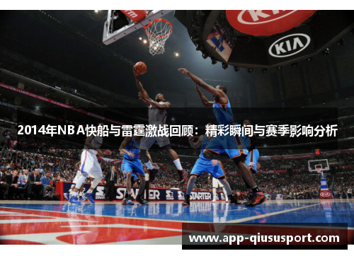 2014年NBA快船与雷霆激战回顾：精彩瞬间与赛季影响分析